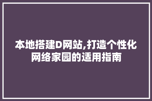 本地搭建D网站,打造个性化网络家园的适用指南