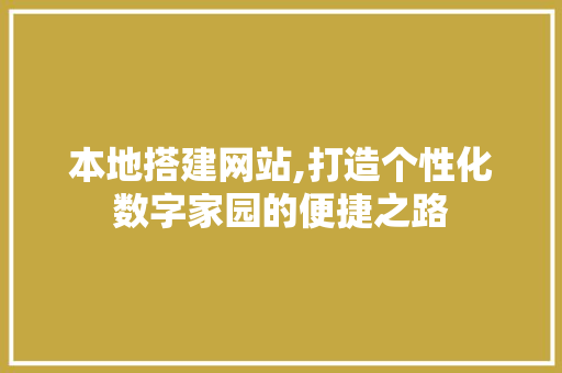 本地搭建网站,打造个性化数字家园的便捷之路