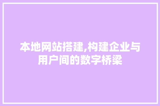 本地网站搭建,构建企业与用户间的数字桥梁