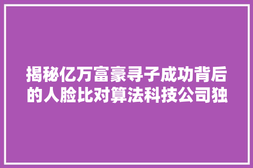 揭秘亿万富豪寻子成功背后的人脸比对算法科技公司独家回应