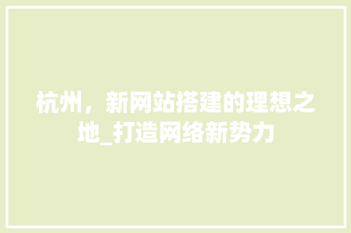 杭州，新网站搭建的理想之地_打造网络新势力