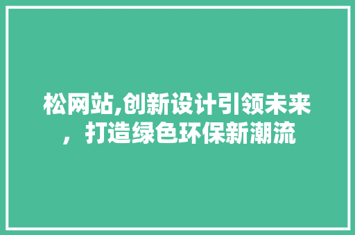 松网站,创新设计引领未来，打造绿色环保新潮流