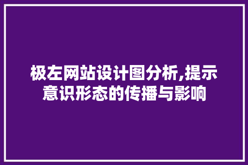 极左网站设计图分析,提示意识形态的传播与影响