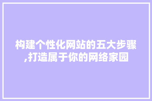 构建个性化网站的五大步骤,打造属于你的网络家园