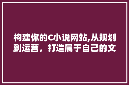 构建你的C小说网站,从规划到运营，打造属于自己的文学天地