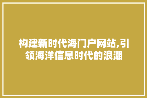 构建新时代海门户网站,引领海洋信息时代的浪潮