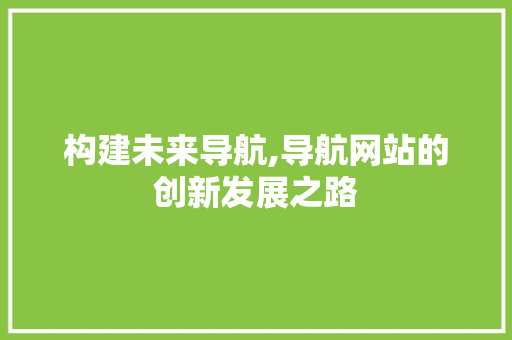 构建未来导航,导航网站的创新发展之路