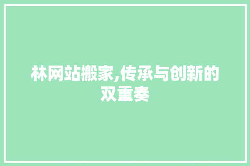 林网站搬家,传承与创新的双重奏