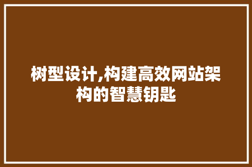 树型设计,构建高效网站架构的智慧钥匙