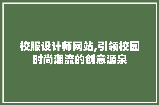 校服设计师网站,引领校园时尚潮流的创意源泉