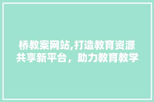 桥教案网站,打造教育资源共享新平台，助力教育教学发展