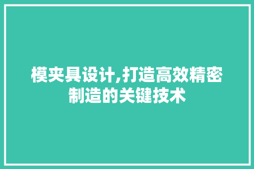 模夹具设计,打造高效精密制造的关键技术