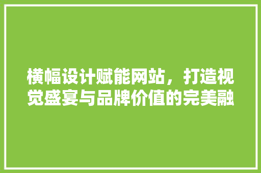 横幅设计赋能网站，打造视觉盛宴与品牌价值的完美融合