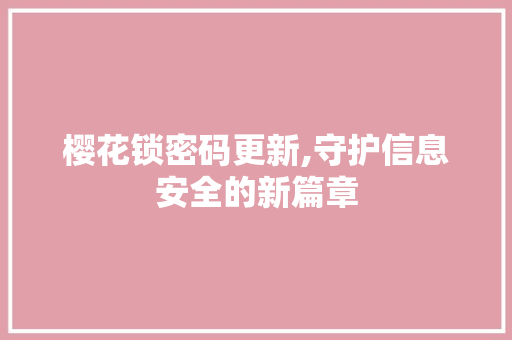 樱花锁密码更新,守护信息安全的新篇章