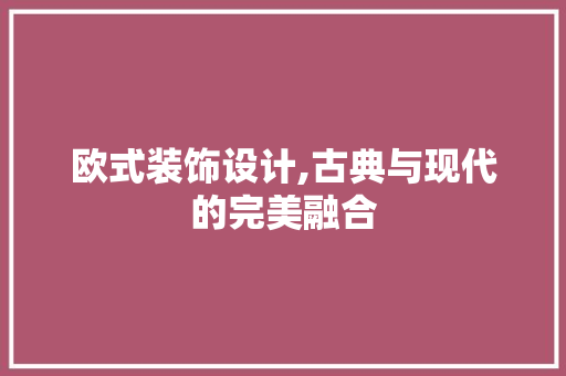 欧式装饰设计,古典与现代的完美融合