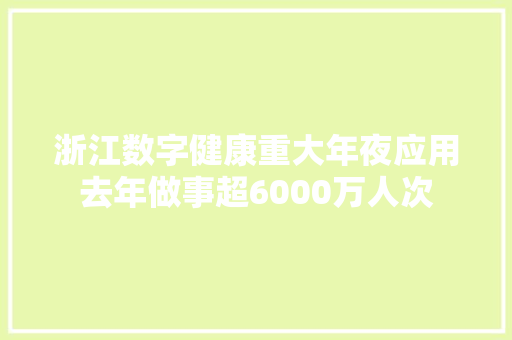 浙江数字健康重大年夜应用去年做事超6000万人次