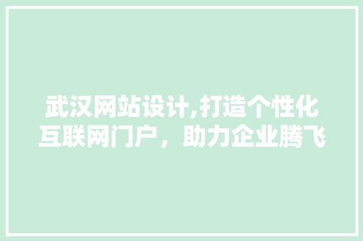 武汉网站设计,打造个性化互联网门户，助力企业腾飞