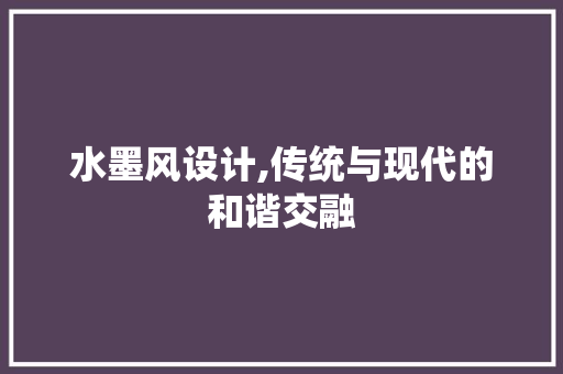 水墨风设计,传统与现代的和谐交融