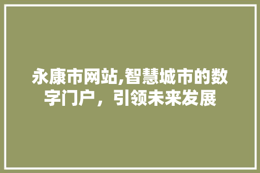 永康市网站,智慧城市的数字门户，引领未来发展