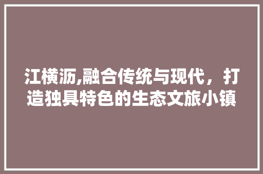 江横沥,融合传统与现代，打造独具特色的生态文旅小镇