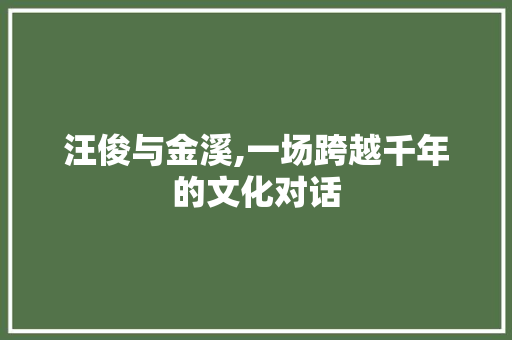 汪俊与金溪,一场跨越千年的文化对话