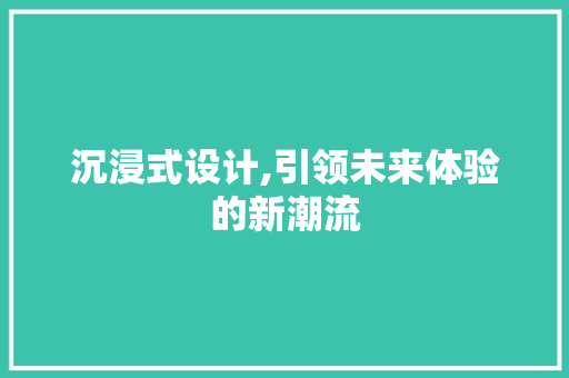 沉浸式设计,引领未来体验的新潮流