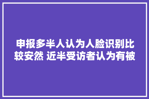 申报多半人认为人脸识别比较安然 近半受访者认为有被滥用趋势