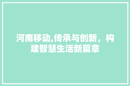 河南移动,传承与创新，构建智慧生活新篇章