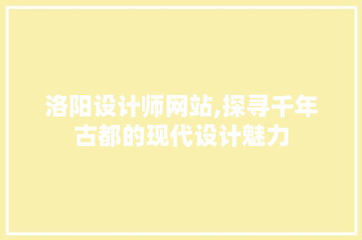 洛阳设计师网站,探寻千年古都的现代设计魅力