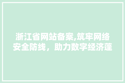 浙江省网站备案,筑牢网络安全防线，助力数字经济蓬勃发展