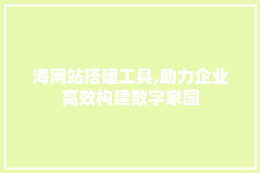 海网站搭建工具,助力企业高效构建数字家园