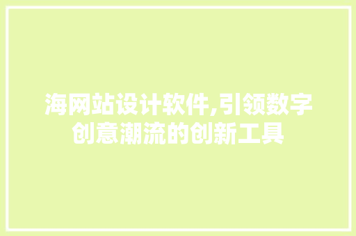 海网站设计软件,引领数字创意潮流的创新工具