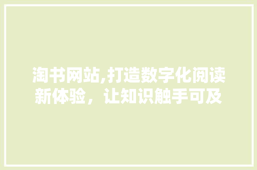 淘书网站,打造数字化阅读新体验，让知识触手可及