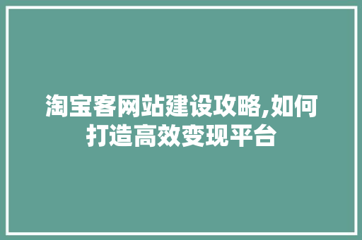 淘宝客网站建设攻略,如何打造高效变现平台