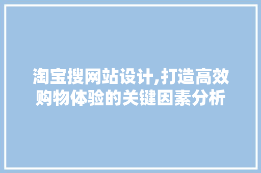 淘宝搜网站设计,打造高效购物体验的关键因素分析