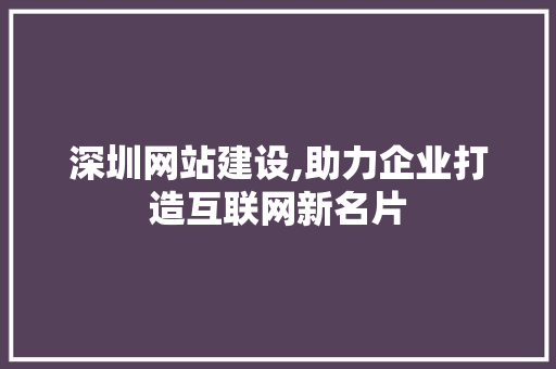 深圳网站建设,助力企业打造互联网新名片