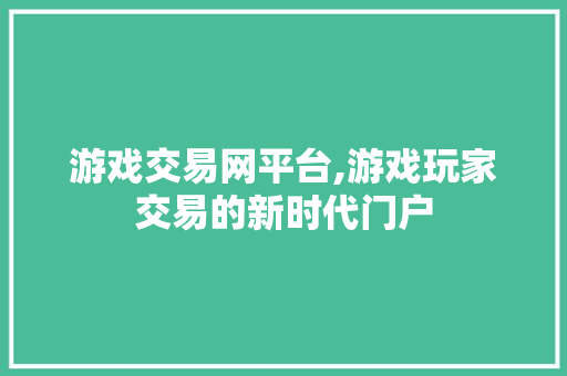 游戏交易网平台,游戏玩家交易的新时代门户