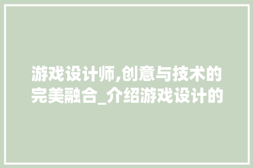 游戏设计师,创意与技术的完美融合_介绍游戏设计的艺术与科学