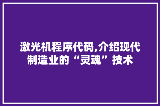 激光机程序代码,介绍现代制造业的“灵魂”技术