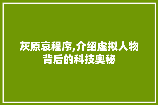 灰原哀程序,介绍虚拟人物背后的科技奥秘