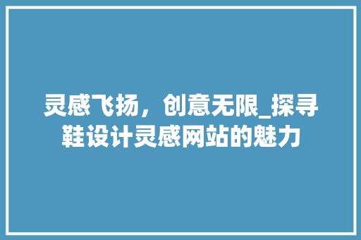 灵感飞扬，创意无限_探寻鞋设计灵感网站的魅力