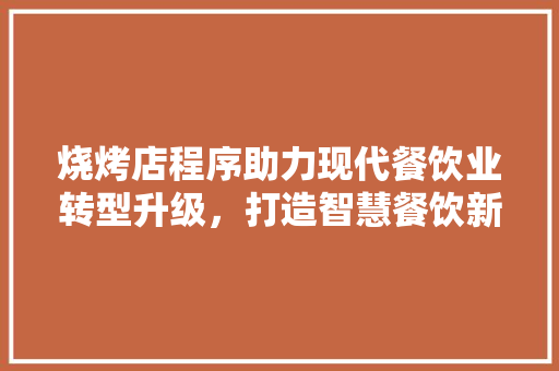 烧烤店程序助力现代餐饮业转型升级，打造智慧餐饮新体验