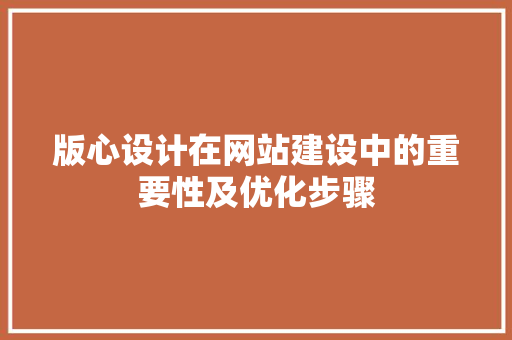 版心设计在网站建设中的重要性及优化步骤