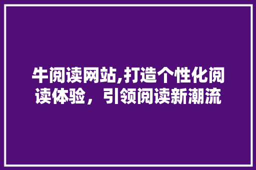 牛阅读网站,打造个性化阅读体验，引领阅读新潮流