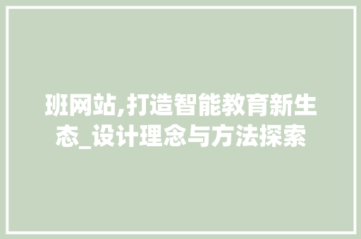 班网站,打造智能教育新生态_设计理念与方法探索