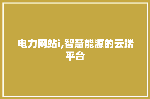 电力网站i,智慧能源的云端平台