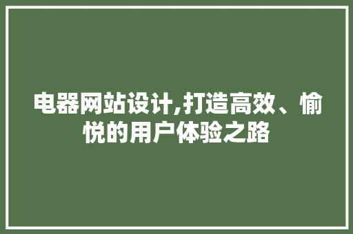 电器网站设计,打造高效、愉悦的用户体验之路