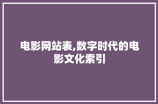 电影网站表,数字时代的电影文化索引