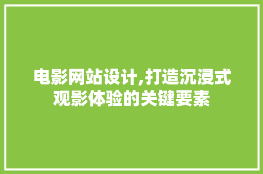 电影网站设计,打造沉浸式观影体验的关键要素