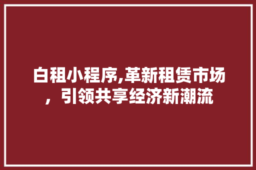 白租小程序,革新租赁市场，引领共享经济新潮流